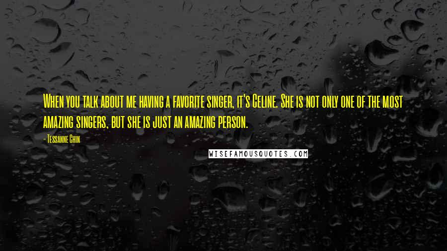 Tessanne Chin Quotes: When you talk about me having a favorite singer, it's Celine. She is not only one of the most amazing singers, but she is just an amazing person.