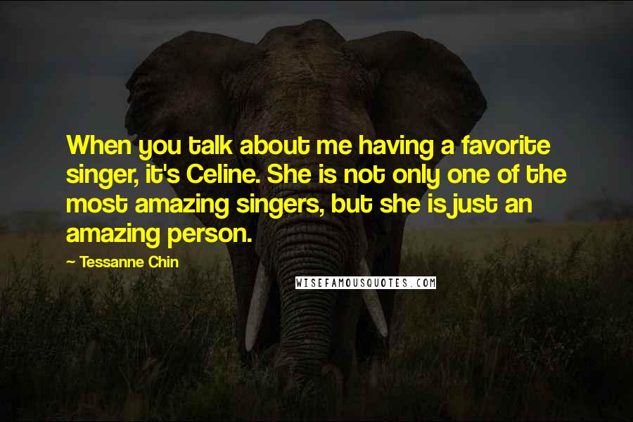 Tessanne Chin Quotes: When you talk about me having a favorite singer, it's Celine. She is not only one of the most amazing singers, but she is just an amazing person.