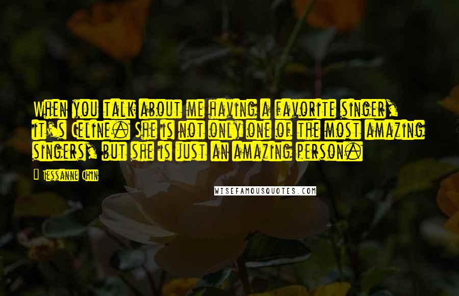 Tessanne Chin Quotes: When you talk about me having a favorite singer, it's Celine. She is not only one of the most amazing singers, but she is just an amazing person.