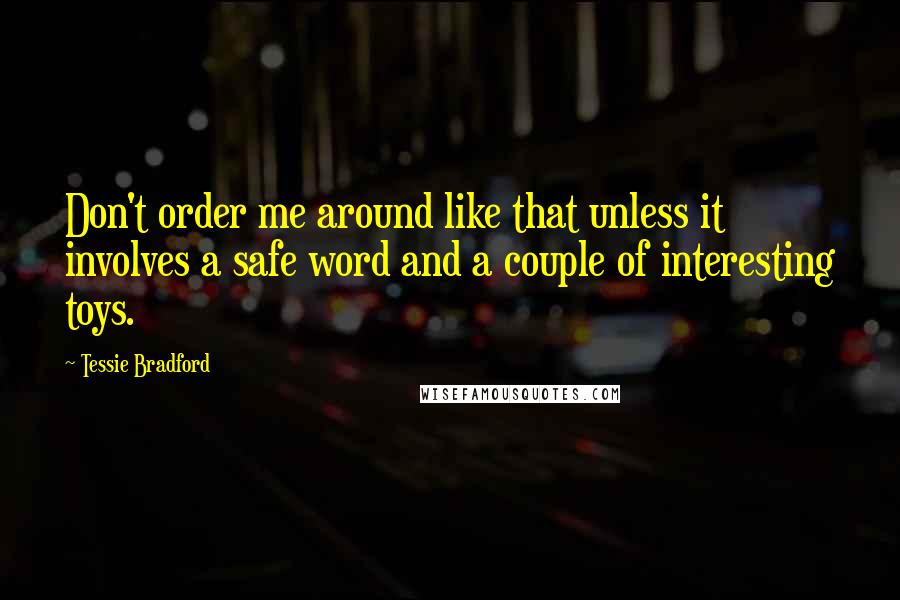Tessie Bradford Quotes: Don't order me around like that unless it involves a safe word and a couple of interesting toys.
