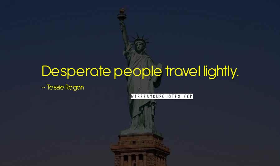 Tessie Regan Quotes: Desperate people travel lightly.