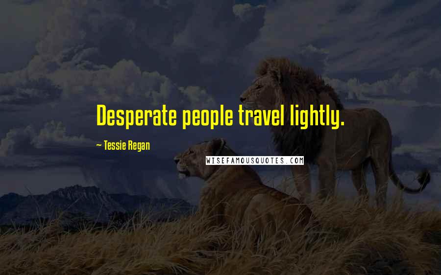 Tessie Regan Quotes: Desperate people travel lightly.