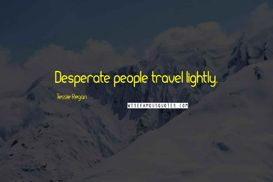 Tessie Regan Quotes: Desperate people travel lightly.