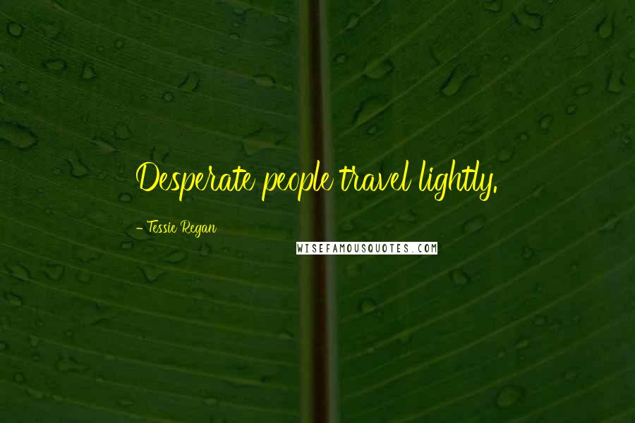 Tessie Regan Quotes: Desperate people travel lightly.