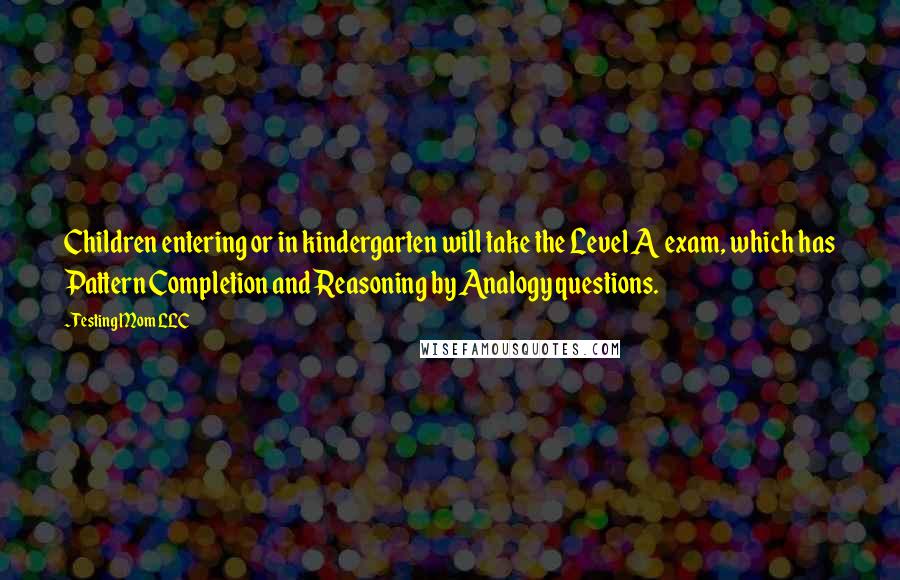 Testing Mom LLC Quotes: Children entering or in kindergarten will take the Level A exam, which has Pattern Completion and Reasoning by Analogy questions.