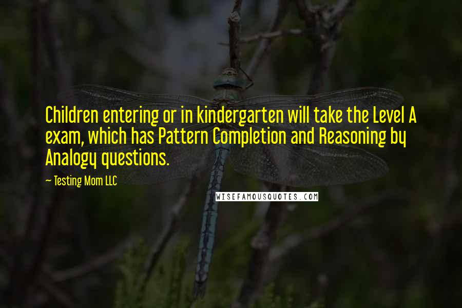Testing Mom LLC Quotes: Children entering or in kindergarten will take the Level A exam, which has Pattern Completion and Reasoning by Analogy questions.