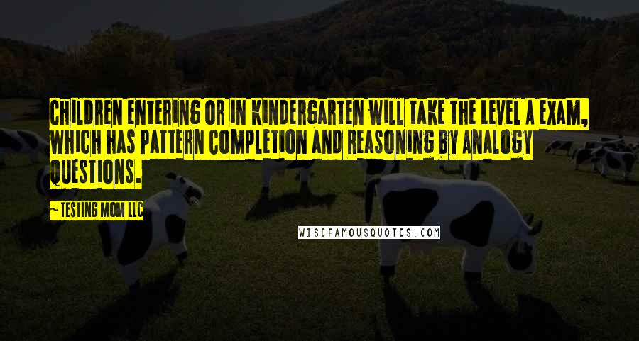 Testing Mom LLC Quotes: Children entering or in kindergarten will take the Level A exam, which has Pattern Completion and Reasoning by Analogy questions.