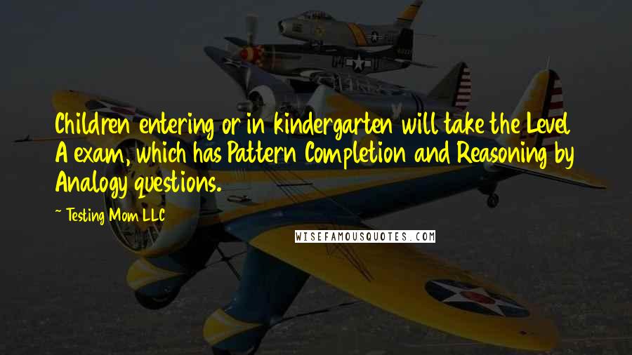 Testing Mom LLC Quotes: Children entering or in kindergarten will take the Level A exam, which has Pattern Completion and Reasoning by Analogy questions.