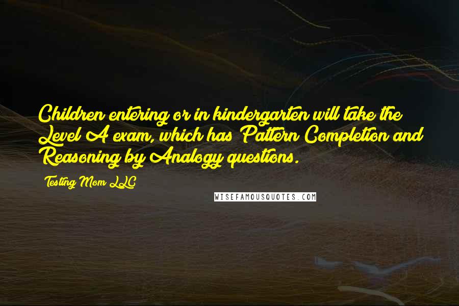 Testing Mom LLC Quotes: Children entering or in kindergarten will take the Level A exam, which has Pattern Completion and Reasoning by Analogy questions.