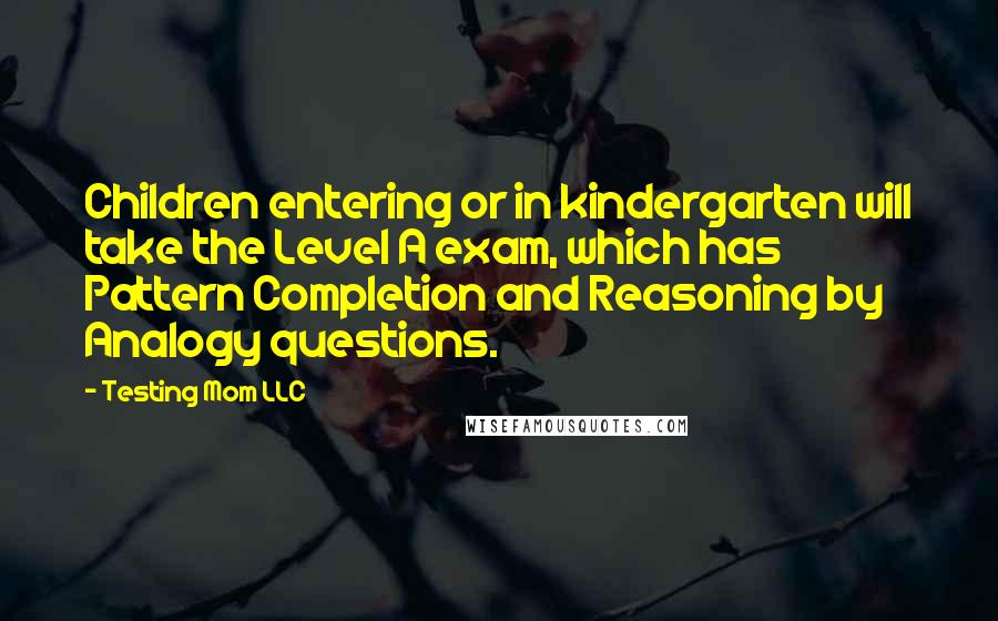 Testing Mom LLC Quotes: Children entering or in kindergarten will take the Level A exam, which has Pattern Completion and Reasoning by Analogy questions.