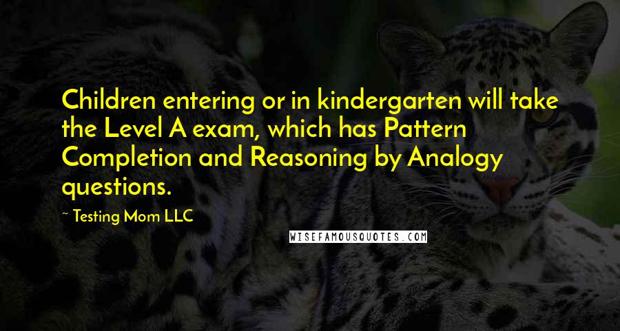 Testing Mom LLC Quotes: Children entering or in kindergarten will take the Level A exam, which has Pattern Completion and Reasoning by Analogy questions.