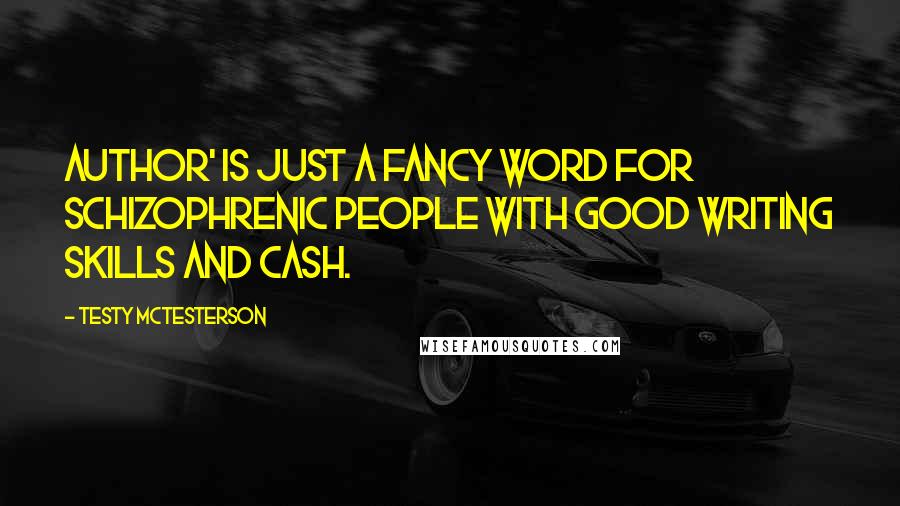 Testy McTesterson Quotes: Author' is just a fancy word for Schizophrenic people with good writing skills and cash.
