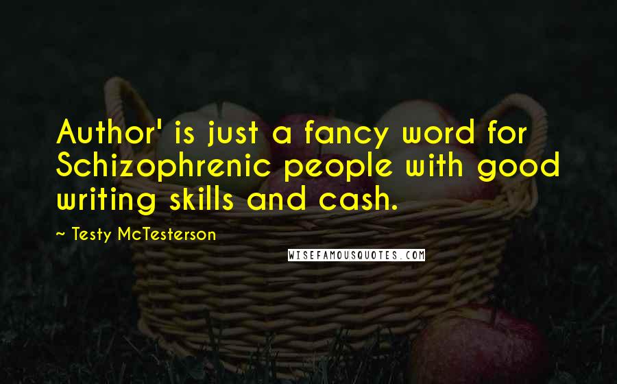 Testy McTesterson Quotes: Author' is just a fancy word for Schizophrenic people with good writing skills and cash.