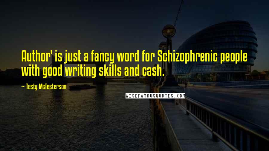 Testy McTesterson Quotes: Author' is just a fancy word for Schizophrenic people with good writing skills and cash.