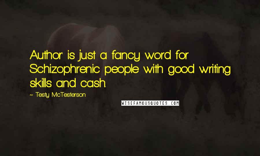 Testy McTesterson Quotes: Author' is just a fancy word for Schizophrenic people with good writing skills and cash.