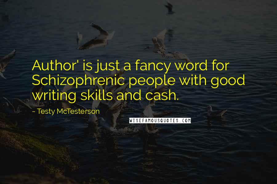 Testy McTesterson Quotes: Author' is just a fancy word for Schizophrenic people with good writing skills and cash.