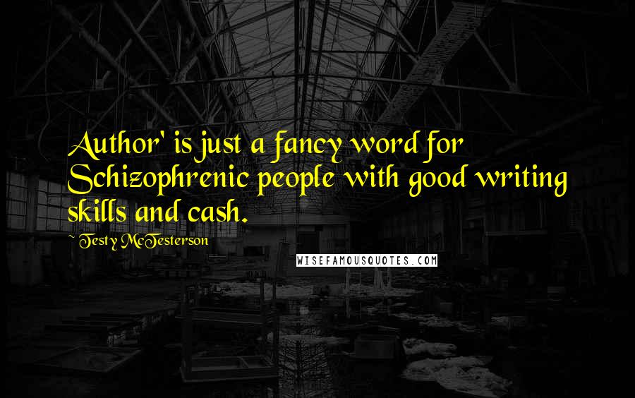 Testy McTesterson Quotes: Author' is just a fancy word for Schizophrenic people with good writing skills and cash.