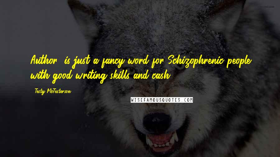 Testy McTesterson Quotes: Author' is just a fancy word for Schizophrenic people with good writing skills and cash.