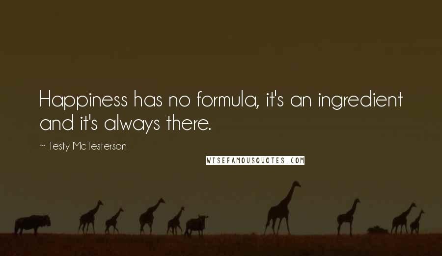 Testy McTesterson Quotes: Happiness has no formula, it's an ingredient and it's always there.