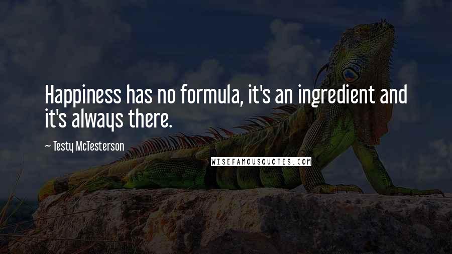 Testy McTesterson Quotes: Happiness has no formula, it's an ingredient and it's always there.