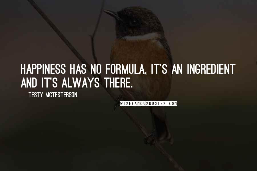 Testy McTesterson Quotes: Happiness has no formula, it's an ingredient and it's always there.