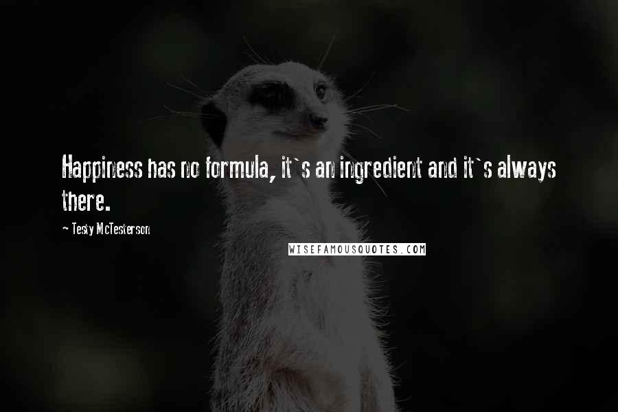 Testy McTesterson Quotes: Happiness has no formula, it's an ingredient and it's always there.