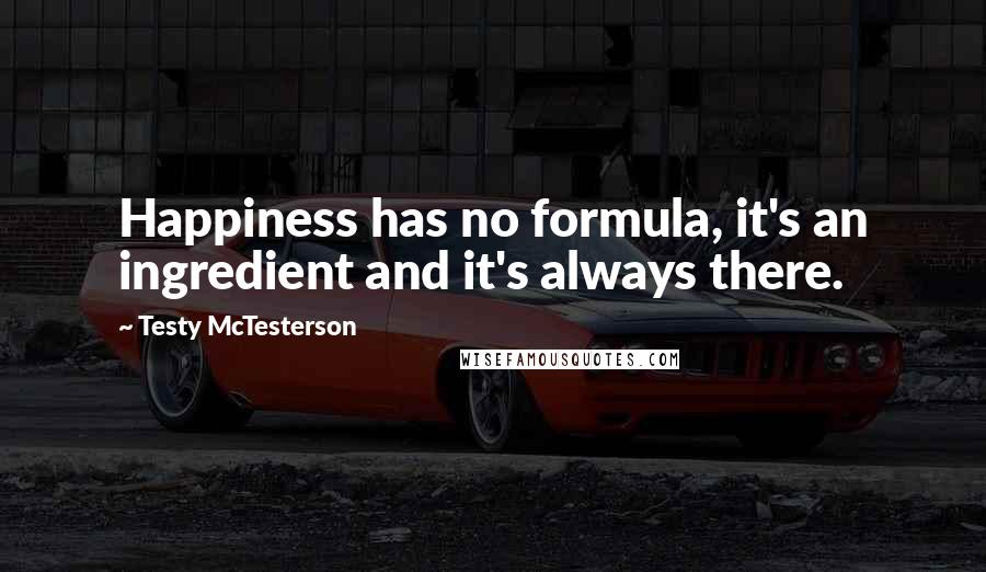 Testy McTesterson Quotes: Happiness has no formula, it's an ingredient and it's always there.
