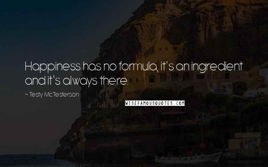 Testy McTesterson Quotes: Happiness has no formula, it's an ingredient and it's always there.