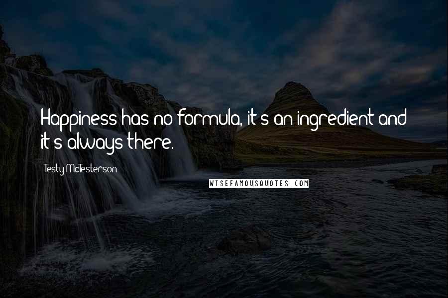 Testy McTesterson Quotes: Happiness has no formula, it's an ingredient and it's always there.