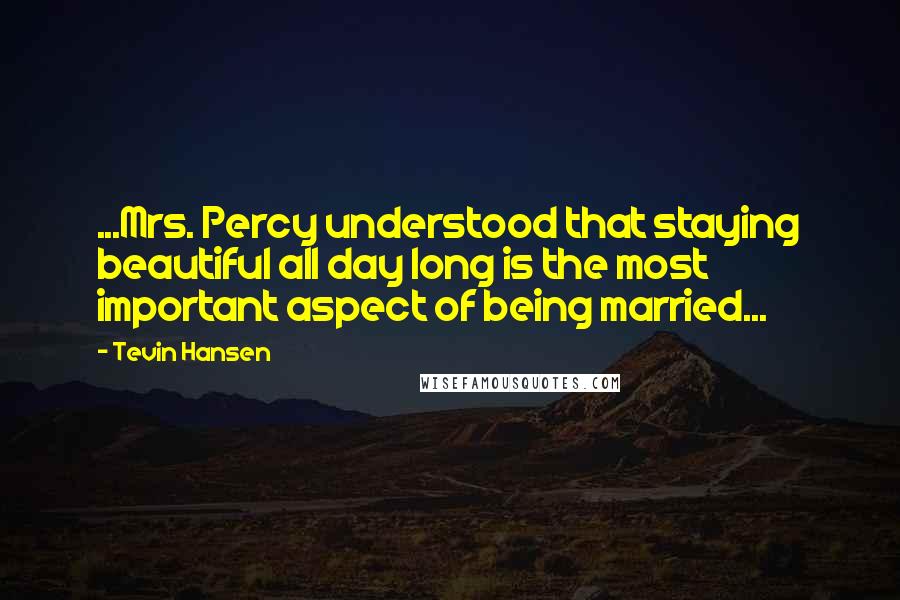 Tevin Hansen Quotes: ...Mrs. Percy understood that staying beautiful all day long is the most important aspect of being married...