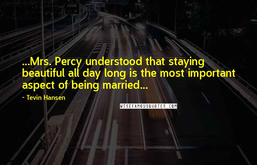 Tevin Hansen Quotes: ...Mrs. Percy understood that staying beautiful all day long is the most important aspect of being married...