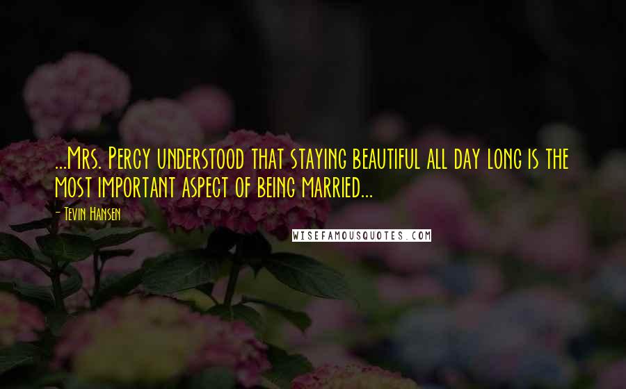 Tevin Hansen Quotes: ...Mrs. Percy understood that staying beautiful all day long is the most important aspect of being married...