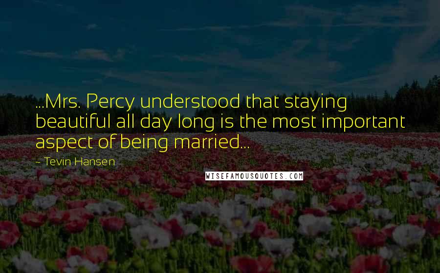 Tevin Hansen Quotes: ...Mrs. Percy understood that staying beautiful all day long is the most important aspect of being married...