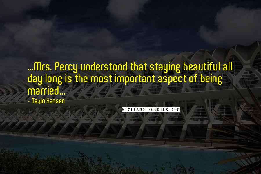 Tevin Hansen Quotes: ...Mrs. Percy understood that staying beautiful all day long is the most important aspect of being married...