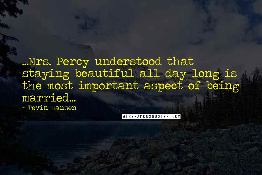 Tevin Hansen Quotes: ...Mrs. Percy understood that staying beautiful all day long is the most important aspect of being married...