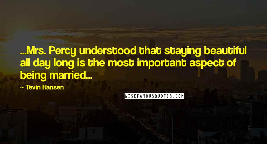 Tevin Hansen Quotes: ...Mrs. Percy understood that staying beautiful all day long is the most important aspect of being married...