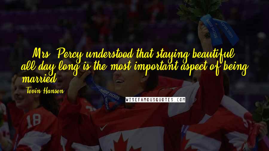 Tevin Hansen Quotes: ...Mrs. Percy understood that staying beautiful all day long is the most important aspect of being married...