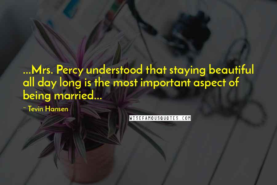 Tevin Hansen Quotes: ...Mrs. Percy understood that staying beautiful all day long is the most important aspect of being married...