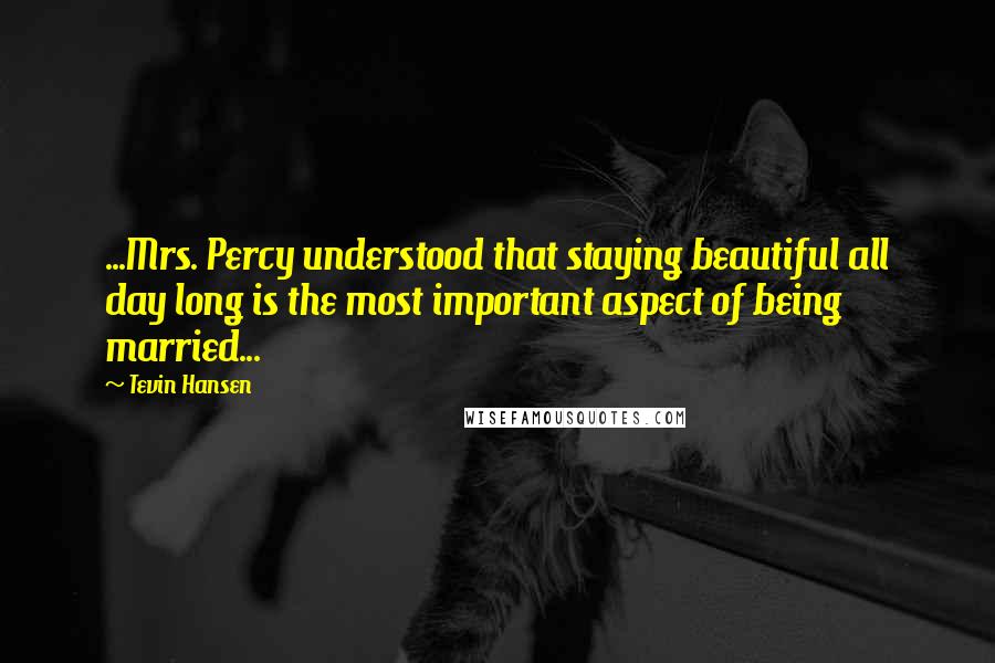 Tevin Hansen Quotes: ...Mrs. Percy understood that staying beautiful all day long is the most important aspect of being married...