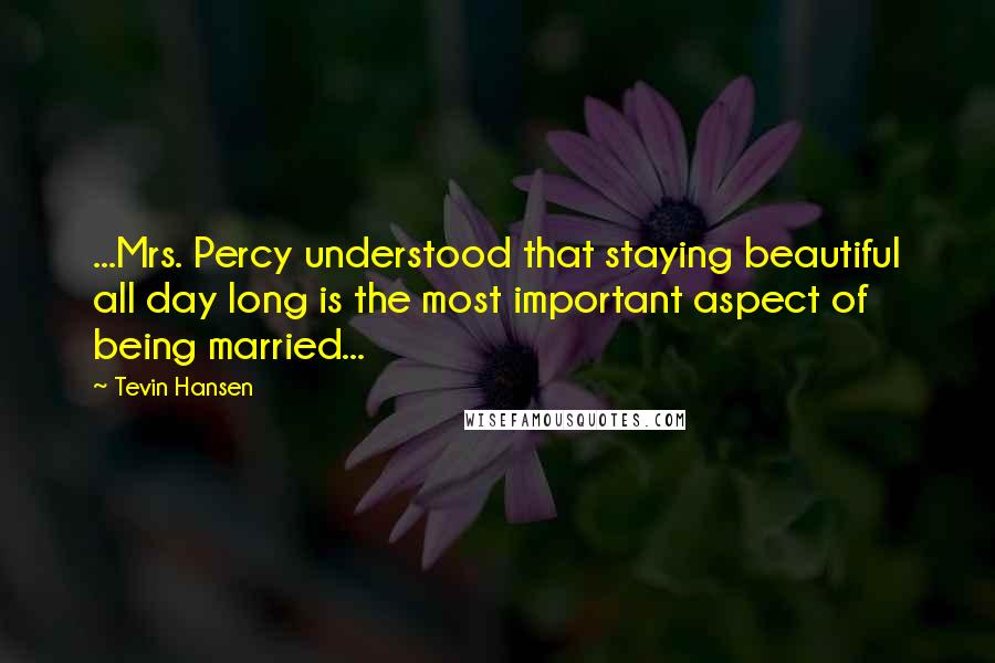 Tevin Hansen Quotes: ...Mrs. Percy understood that staying beautiful all day long is the most important aspect of being married...