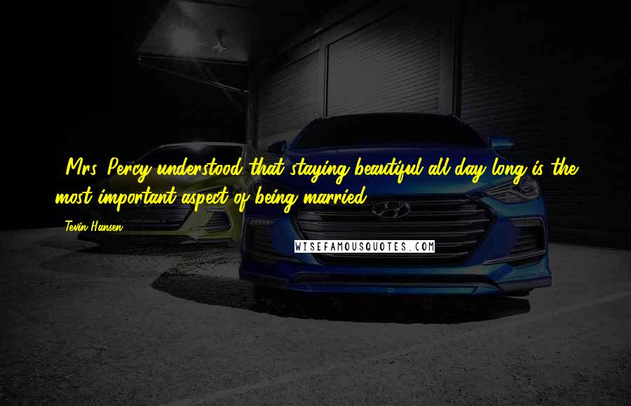 Tevin Hansen Quotes: ...Mrs. Percy understood that staying beautiful all day long is the most important aspect of being married...