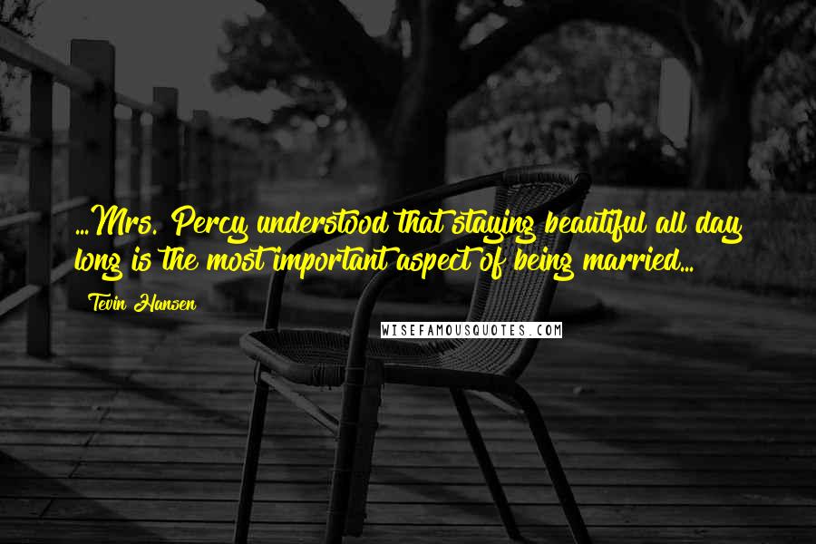 Tevin Hansen Quotes: ...Mrs. Percy understood that staying beautiful all day long is the most important aspect of being married...