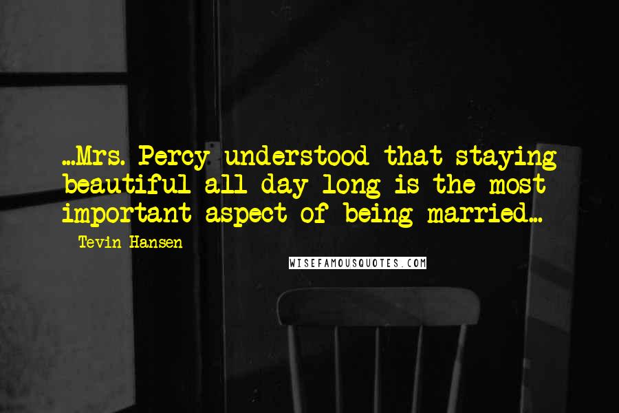 Tevin Hansen Quotes: ...Mrs. Percy understood that staying beautiful all day long is the most important aspect of being married...