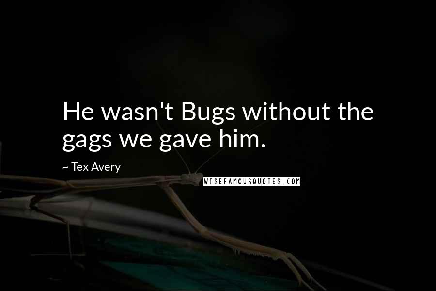 Tex Avery Quotes: He wasn't Bugs without the gags we gave him.
