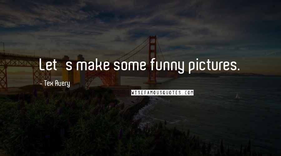 Tex Avery Quotes: Let's make some funny pictures.