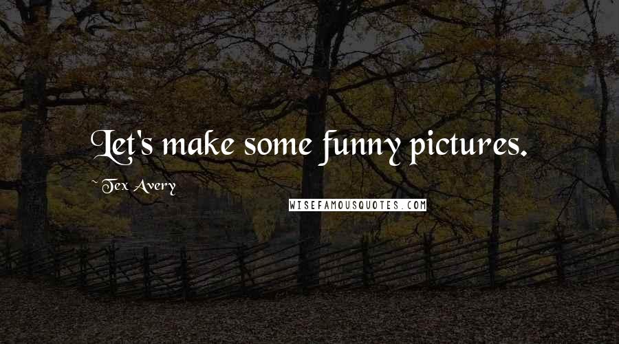 Tex Avery Quotes: Let's make some funny pictures.