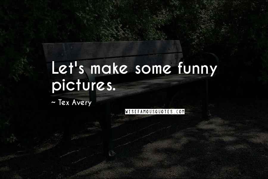 Tex Avery Quotes: Let's make some funny pictures.
