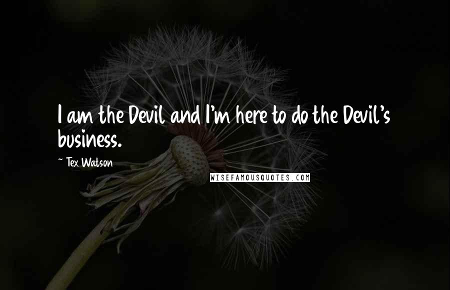 Tex Watson Quotes: I am the Devil and I'm here to do the Devil's business.