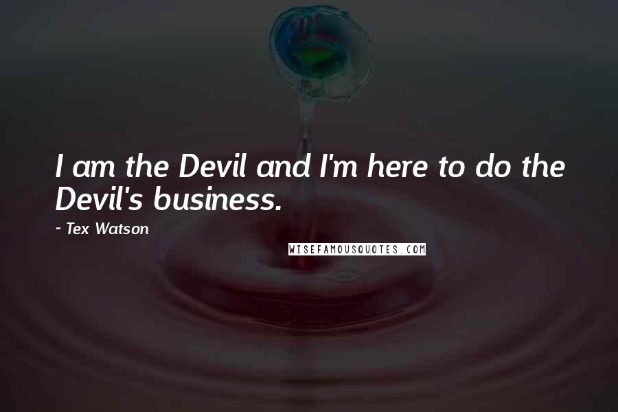 Tex Watson Quotes: I am the Devil and I'm here to do the Devil's business.