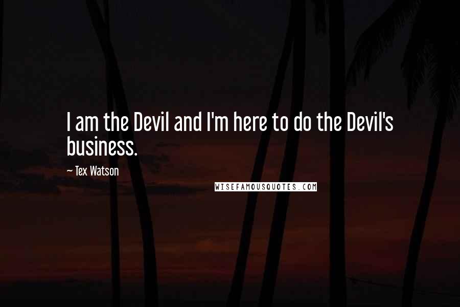 Tex Watson Quotes: I am the Devil and I'm here to do the Devil's business.